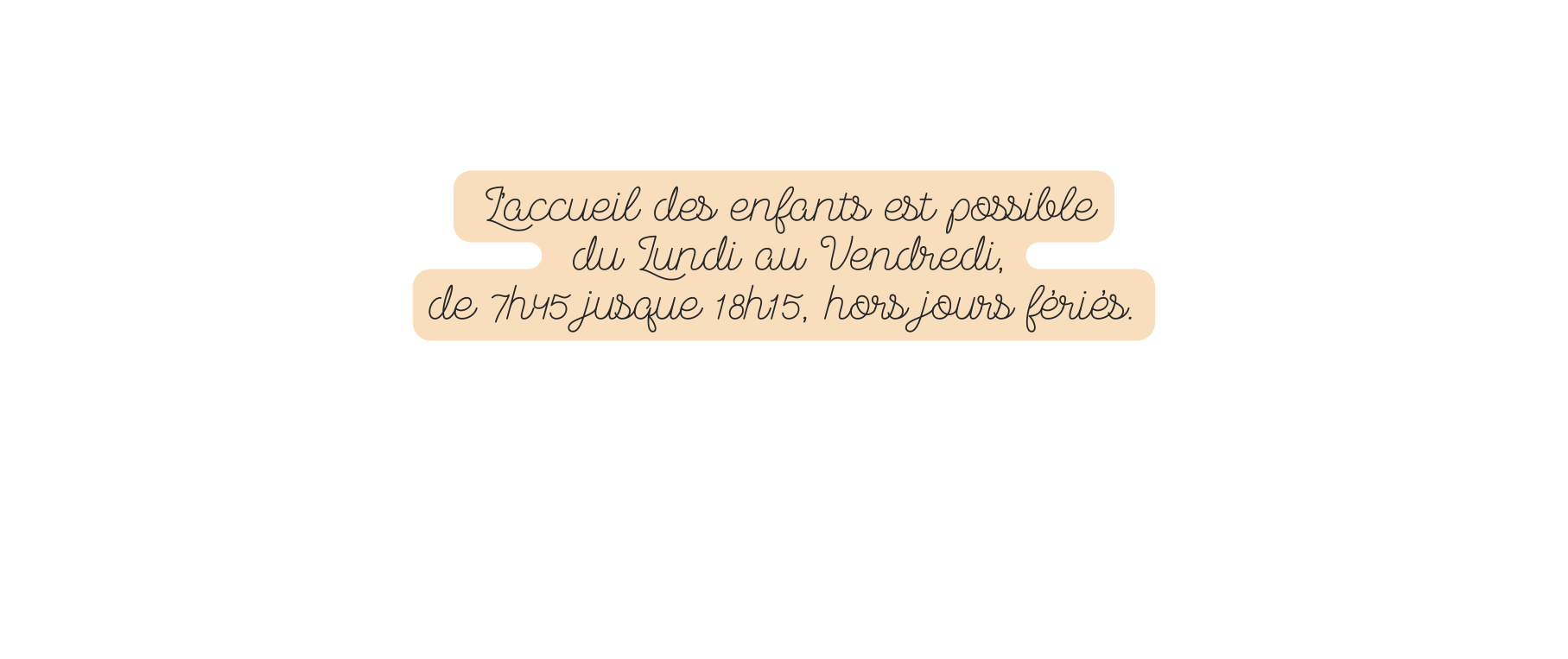 L accueil des enfants est possible du Lundi au Vendredi de 7h45 jusque 18h15 hors jours fériés