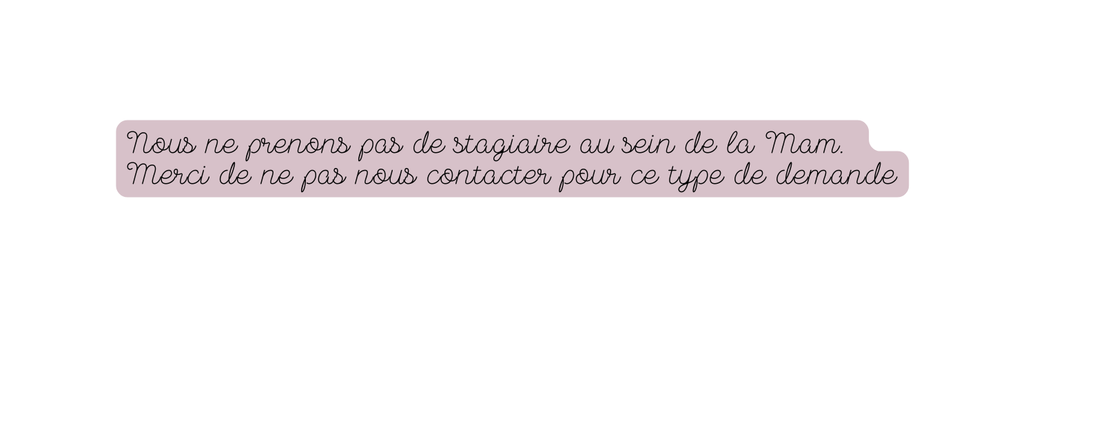 Nous ne prenons pas de stagiaire au sein de la Mam Merci de ne pas nous contacter pour ce type de demande