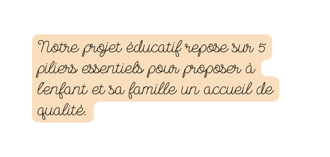 Notre projet éducatif repose sur 5 piliers essentiels pour proposer à l enfant et sa famille un accueil de qualité