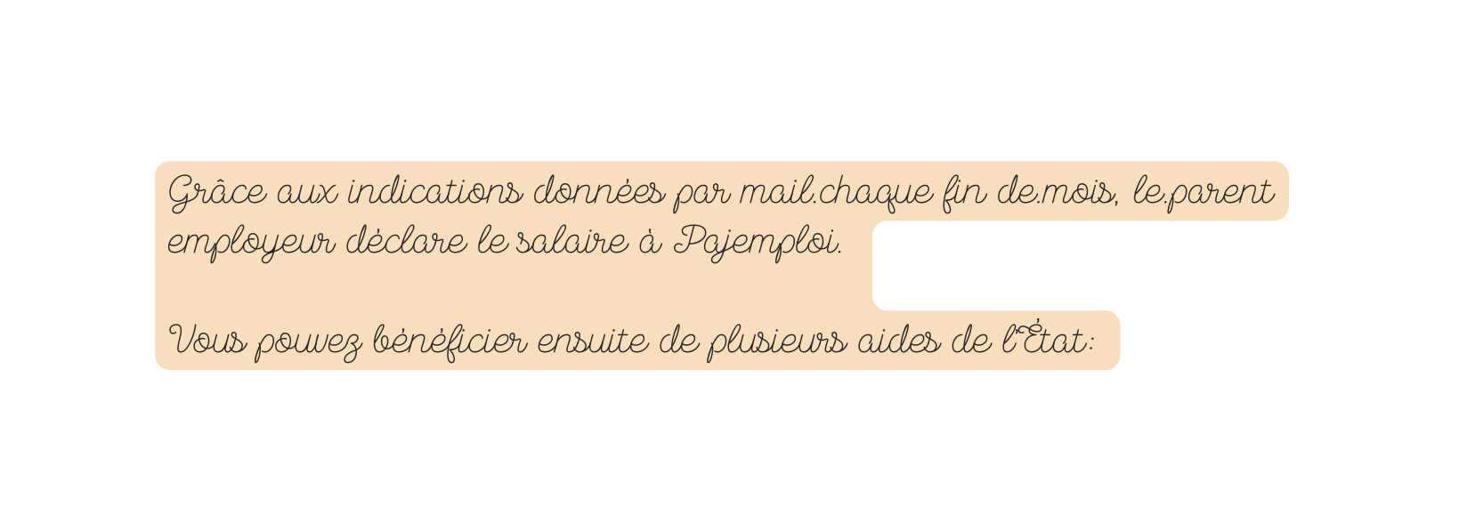 Grâce aux indications données par mail chaque fin de mois le parent employeur déclare le salaire à Pajemploi Vous pouvez bénéficier ensuite de plusieurs aides de l État